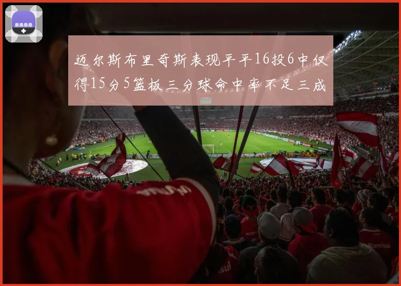 迈尔斯布里奇斯表现平平16投6中仅得15分5篮板三分球命中率不足三成