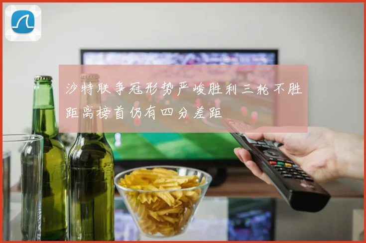 沙特联争冠形势严峻胜利三轮不胜距离榜首仍有四分差距