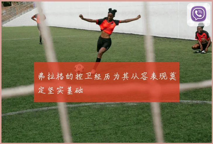 弗拉格的控卫经历为其从容表现奠定坚实基础