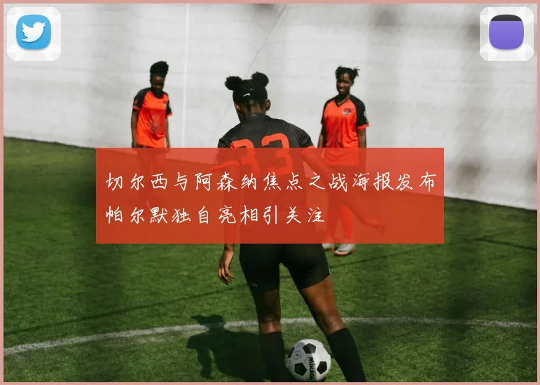 切尔西与阿森纳焦点之战海报发布帕尔默独自亮相引关注