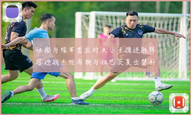 快船与绿军首发对决小卡携连胜阵容迎战杰伦布朗与祖巴茨复出替补阵容