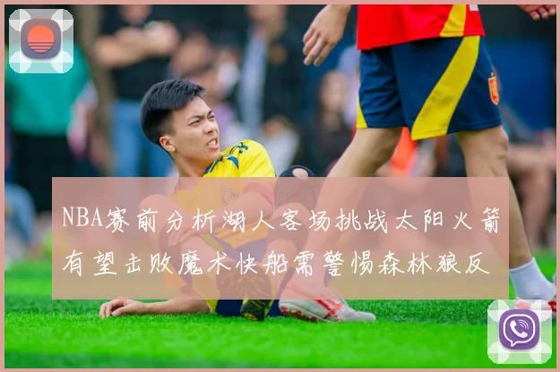 NBA赛前分析湖人客场挑战太阳火箭有望击败魔术快船需警惕森林狼反击
