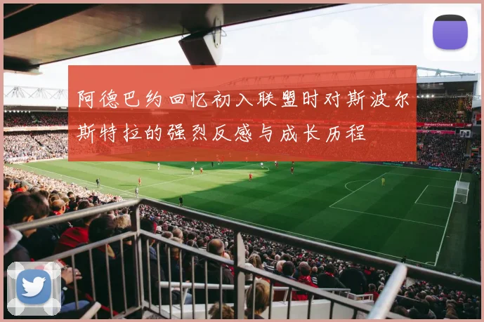 阿德巴约回忆初入联盟时对斯波尔斯特拉的强烈反感与成长历程