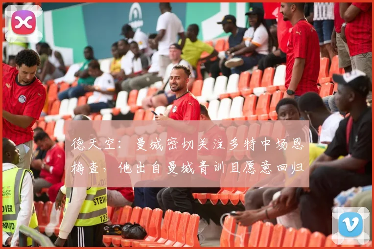 德天空：曼城密切关注多特中场恩梅查，他出自曼城青训且愿意回归