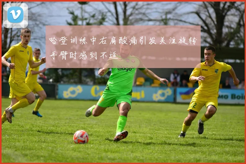 哈登训练中右肩酸痛引发关注旋转手臂时感到不适