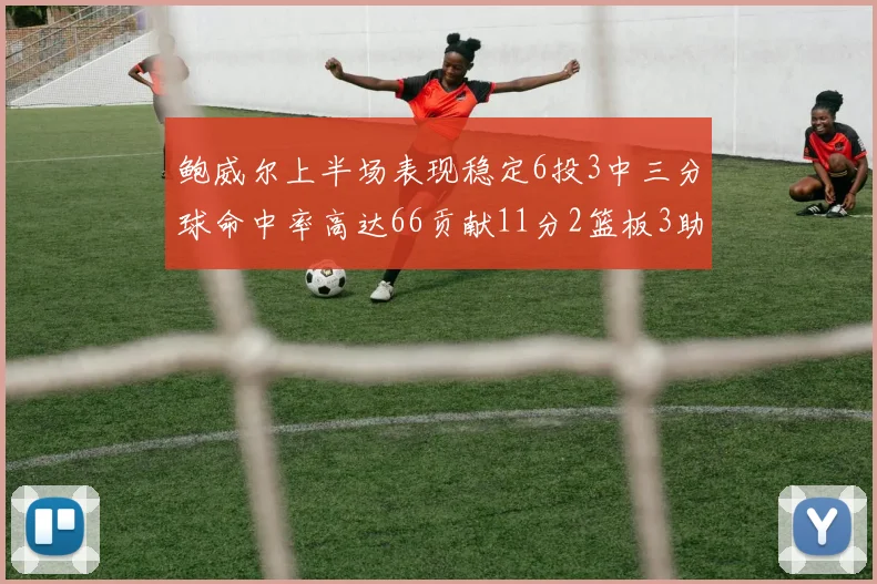 鲍威尔上半场表现稳定6投3中三分球命中率高达66贡献11分2篮板3助攻