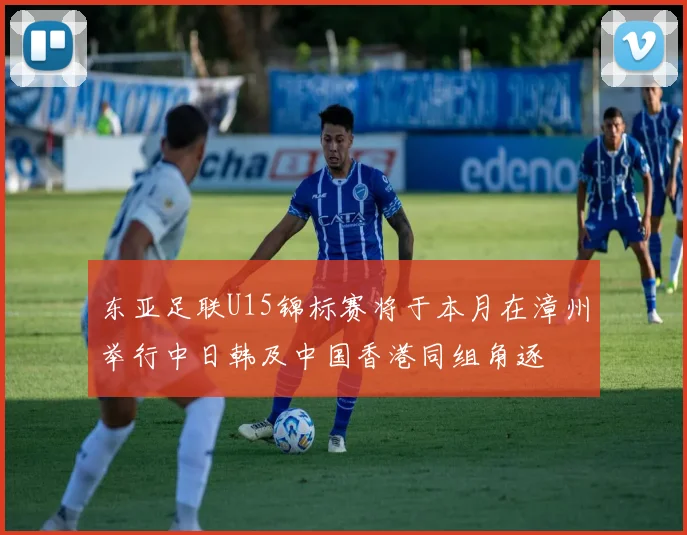 东亚足联U15锦标赛将于本月在漳州举行中日韩及中国香港同组角逐
