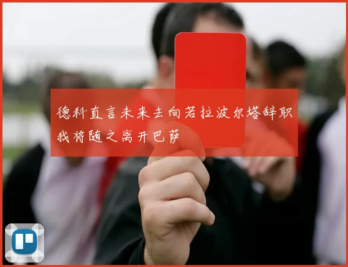 德科直言未来去向若拉波尔塔辞职我将随之离开巴萨