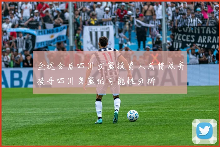 全运会后四川女篮投资人或将放弃接手四川男篮的可能性分析