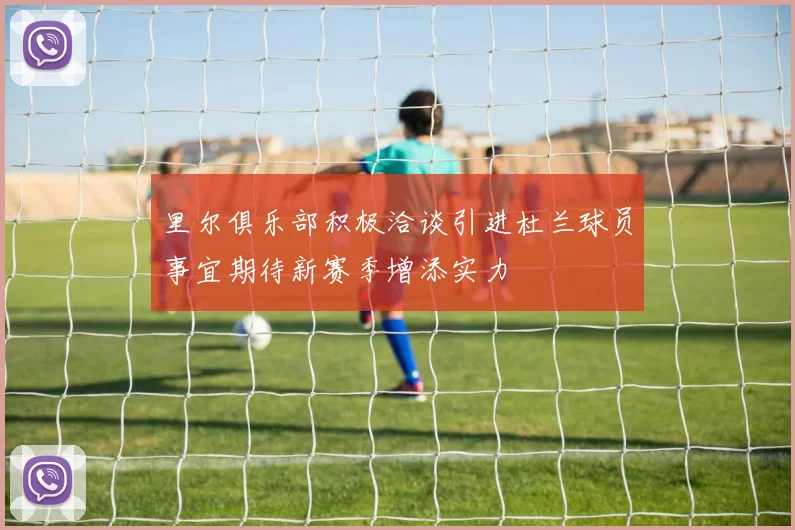 里尔俱乐部积极洽谈引进杜兰球员事宜期待新赛季增添实力