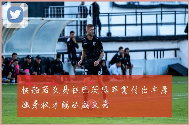快船若交易祖巴茨绿军需付出丰厚选秀权才能达成交易
