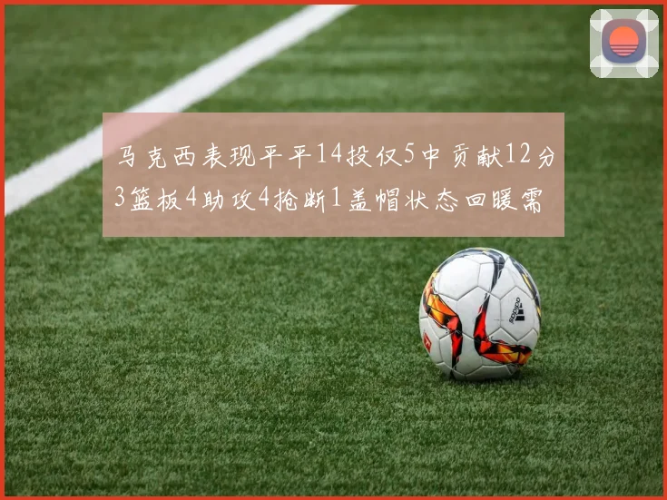 马克西表现平平14投仅5中贡献12分3篮板4助攻4抢断1盖帽状态回暖需加把劲