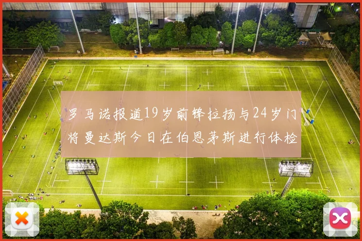 罗马诺报道19岁前锋拉扬与24岁门将曼达斯今日在伯恩茅斯进行体检