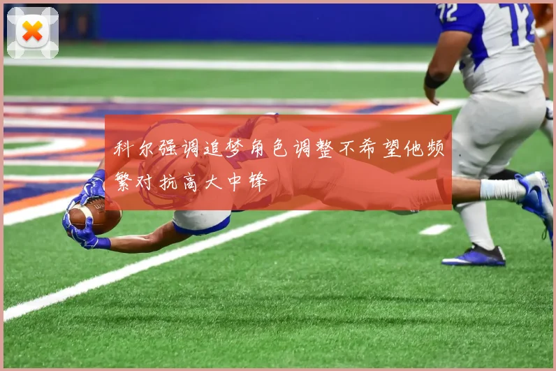 科尔强调追梦角色调整不希望他频繁对抗高大中锋